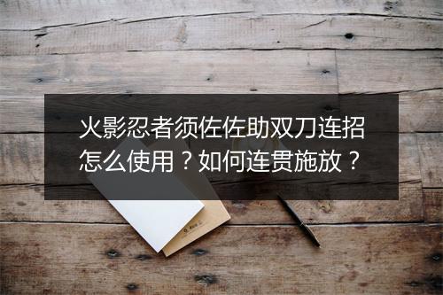 火影忍者须佐佐助双刀连招怎么使用?如何连贯施放?