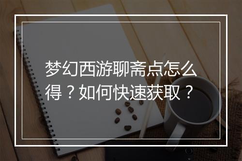 梦幻西游聊斋点怎么得？如何快速获取？