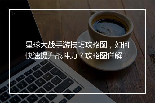 星球大战手游技巧攻略图，如何快速提升战斗力？攻略图详解！