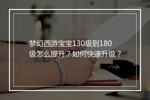 梦幻西游宝宝130级到180级怎么提升?如何快速升级?