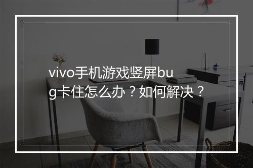 vivo手机游戏竖屏bug卡住怎么办?如何解决?