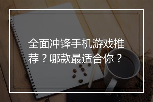 全面冲锋手机游戏推荐?哪款最适合你?