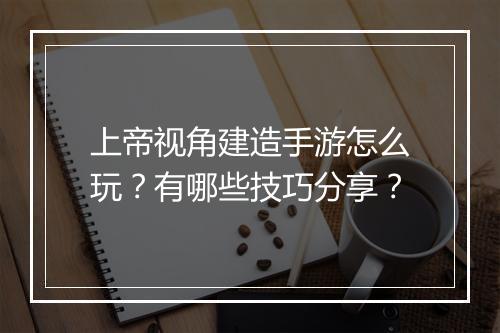 上帝视角建造手游怎么玩?有哪些技巧分享?