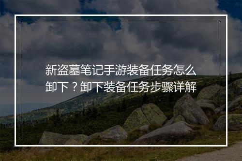 新盗墓笔记手游装备任务怎么卸下?卸下装备任务步骤详解