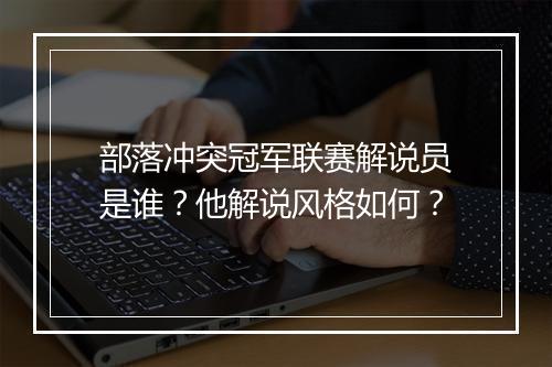 部落冲突冠军联赛解说员是谁？他解说风格如何？