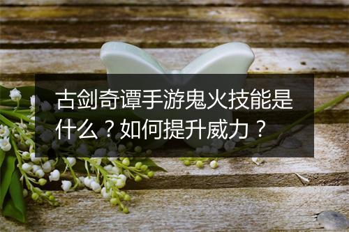 古剑奇谭手游鬼火技能是什么？如何提升威力？