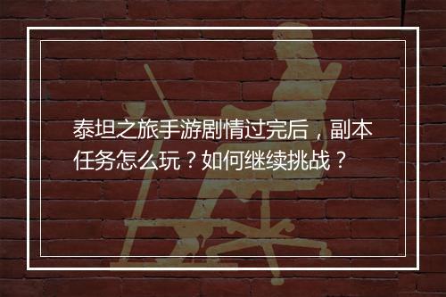 泰坦之旅手游剧情过完后,副本任务怎么玩?如何继续挑战?