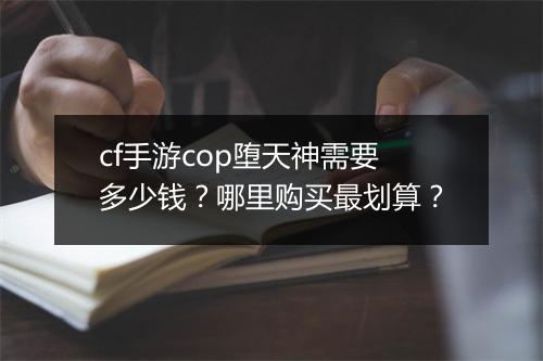 cf手游cop堕天神需要多少钱?哪里购买最划算?