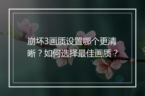 崩坏3画质设置哪个更清晰?如何选择最佳画质?