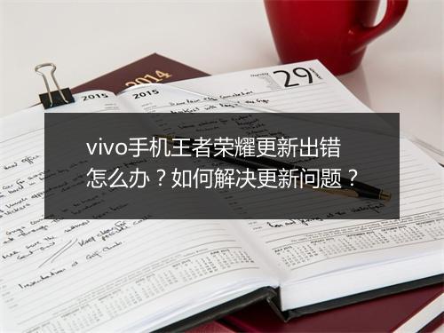 vivo手机王者荣耀更新出错怎么办？如何解决更新问题？