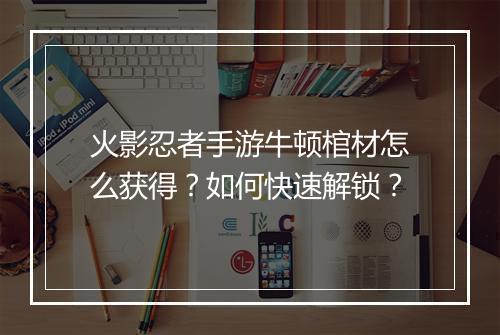 火影忍者手游牛顿棺材怎么获得？如何快速解锁？