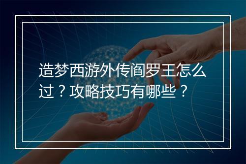 造梦西游外传阎罗王怎么过？攻略技巧有哪些？