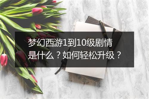 梦幻西游1到10级剧情是什么?如何轻松升级?