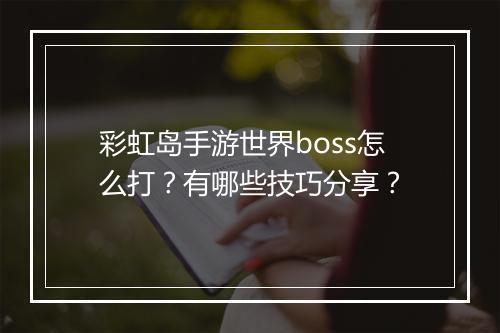 彩虹岛手游世界boss怎么打?有哪些技巧分享?