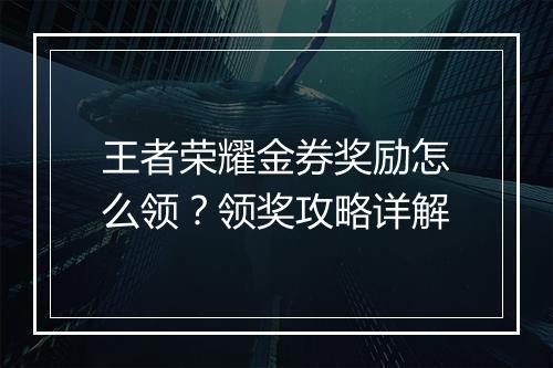 王者荣耀金券奖励怎么领？领奖攻略详解