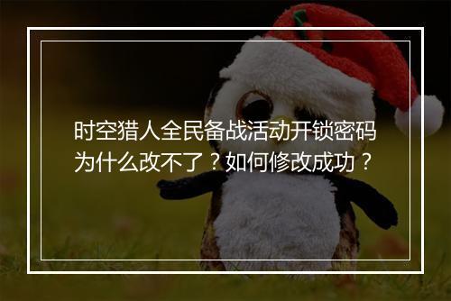 时空猎人全民备战活动开锁密码为什么改不了?如何修改成功?