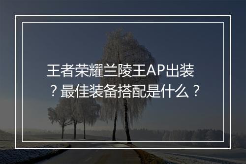 王者荣耀兰陵王AP出装?最佳装备搭配是什么?