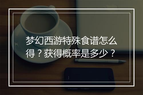 梦幻西游特殊食谱怎么得?获得概率是多少?
