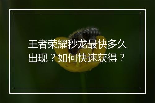 王者荣耀秒龙最快多久出现？如何快速获得？