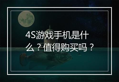 4S游戏手机是什么?值得购买吗?