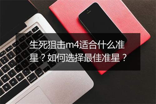 生死狙击m4适合什么准星？如何选择最佳准星？