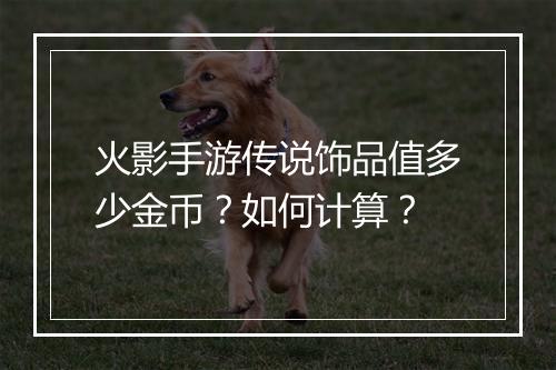 火影手游传说饰品值多少金币?如何计算?