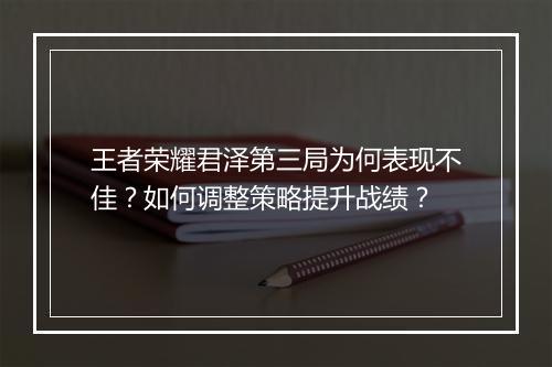王者荣耀君泽第三局为何表现不佳?如何调整策略提升战绩?