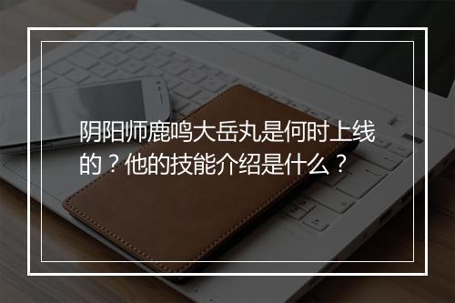 阴阳师鹿鸣大岳丸是何时上线的？他的技能介绍是什么？