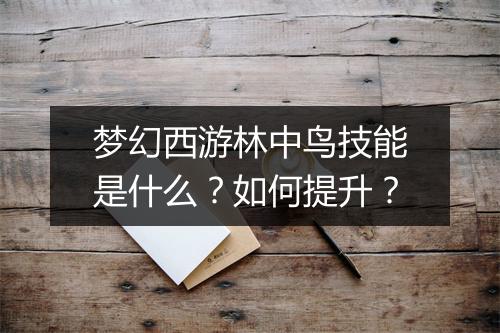 梦幻西游林中鸟技能是什么？如何提升？