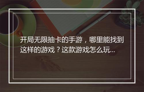 开局无限抽卡的手游,哪里能找到这样的游戏?这款游戏怎么玩?