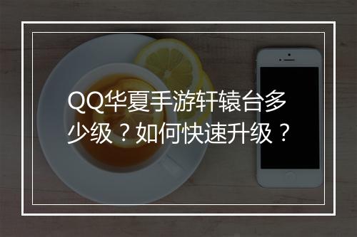 QQ华夏手游轩辕台多少级?如何快速升级?