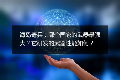 海岛奇兵:哪个国家的武器最强大?它研发的武器性能如何?