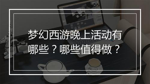 梦幻西游晚上活动有哪些?哪些值得做?
