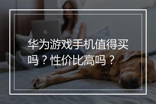 华为游戏手机值得买吗?性价比高吗?