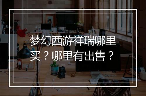 梦幻西游祥瑞哪里买？哪里有出售？