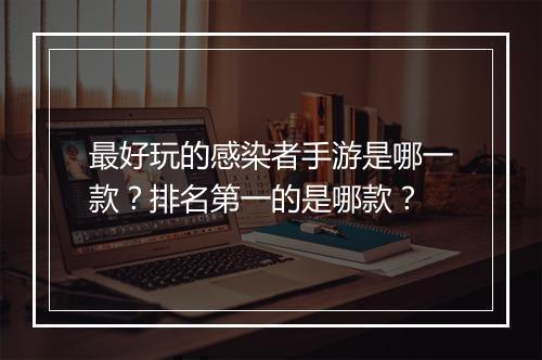 最好玩的感染者手游是哪一款？排名第一的是哪款？