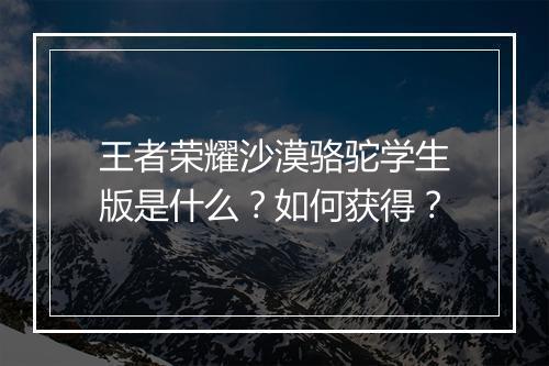 王者荣耀沙漠骆驼学生版是什么?如何获得?