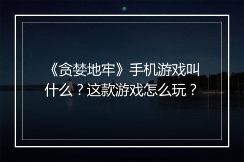 《贪婪地牢》手机游戏叫什么？这款游戏怎么玩？