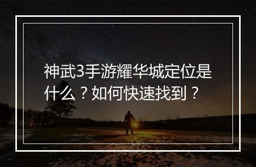 神武3手游耀华城定位是什么？如何快速找到？