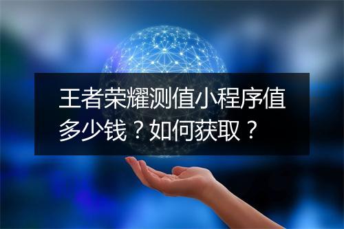 王者荣耀测值小程序值多少钱?如何获取?
