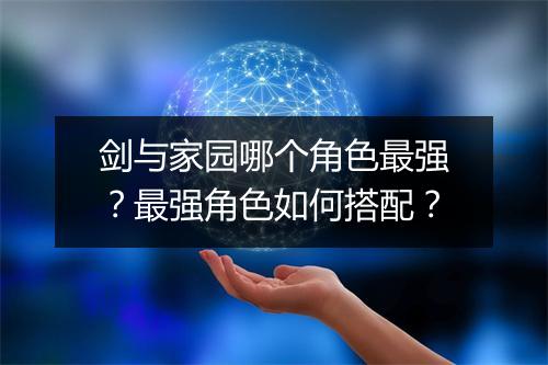 剑与家园哪个角色最强?最强角色如何搭配?
