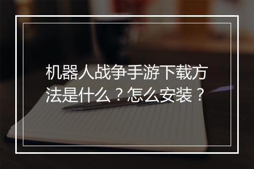 机器人战争手游下载方法是什么?怎么安装?