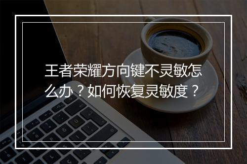 王者荣耀方向键不灵敏怎么办?如何恢复灵敏度?