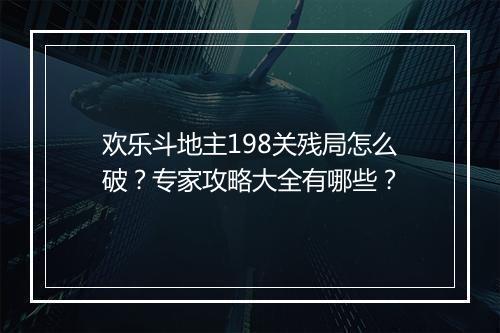 欢乐斗地主198关残局怎么破?专家攻略大全有哪些?