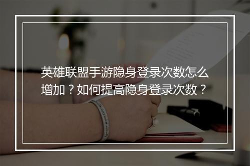 英雄联盟手游隐身登录次数怎么增加?如何提高隐身登录次数?