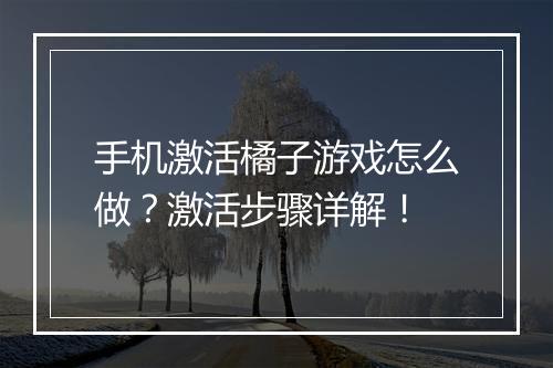 手机激活橘子游戏怎么做？激活步骤详解！