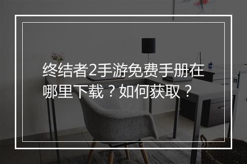 终结者2手游免费手册在哪里下载?如何获取?