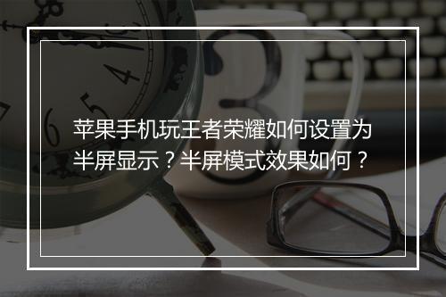 苹果手机玩王者荣耀如何设置为半屏显示？半屏模式效果如何？