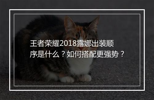 王者荣耀2018露娜出装顺序是什么？如何搭配更强势？