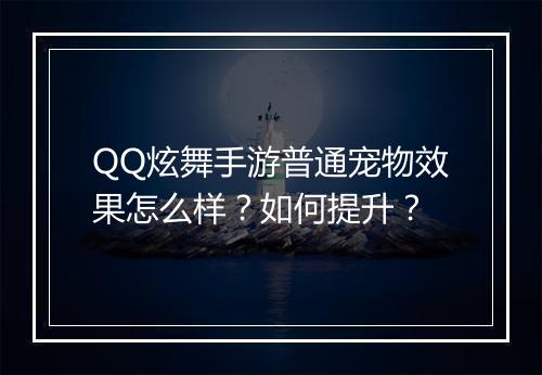QQ炫舞手游普通宠物效果怎么样?如何提升?